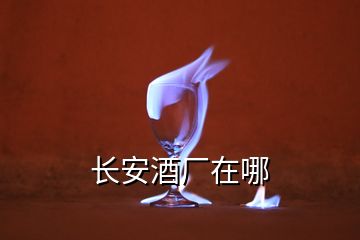 長(zhǎng)安酒廠在哪