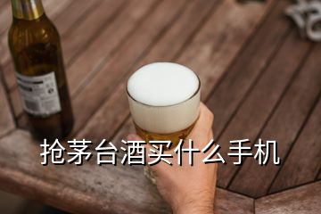 搶茅臺酒買什么手機