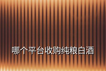 哪個平臺收購純糧白酒
