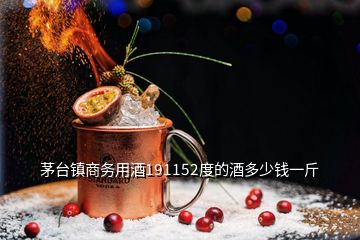 茅臺(tái)鎮(zhèn)商務(wù)用酒191152度的酒多少錢(qián)一斤