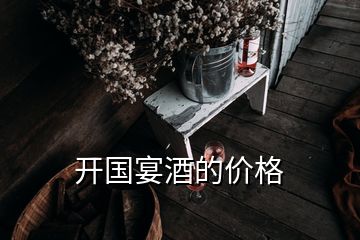 開(kāi)國(guó)宴酒的價(jià)格