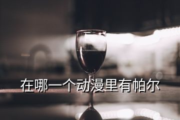 在哪一個(gè)動(dòng)漫里有帕爾