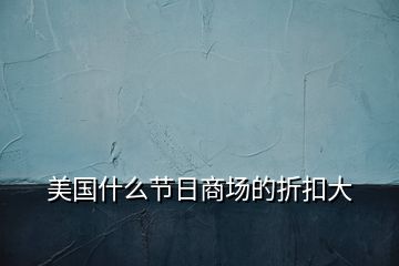 美國什么節(jié)日商場的折扣大