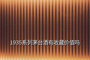 1935系列茅臺(tái)酒有收藏價(jià)值嗎
