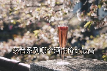 茅臺(tái)系列哪個(gè)酒性價(jià)比最高