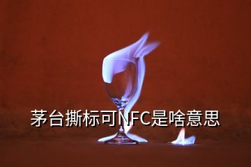 茅臺撕標(biāo)可NFC是啥意思