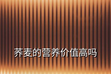 蕎麥的營養(yǎng)價(jià)值高嗎