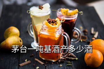 茅臺(tái)一噸基酒產(chǎn)多少酒