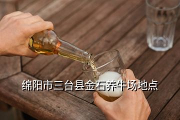 綿陽市三臺縣金石養(yǎng)牛場地點