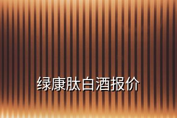 綠康肽白酒報(bào)價(jià)