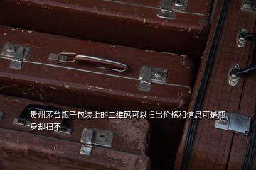 貴州茅臺(tái)瓶子包裝上的二維碼可以掃出價(jià)格和信息可是瓶身卻掃不
