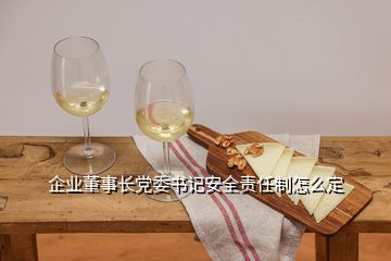 企業(yè)董事長黨委書記安全責任制怎么定