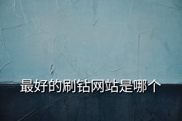最好的刷鉆網(wǎng)站是哪個