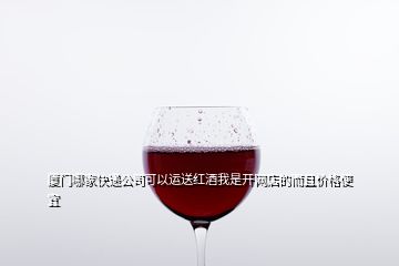 廈門哪家快遞公司可以運送紅酒我是開網(wǎng)店的而且價格便宜