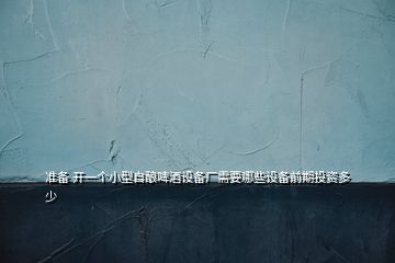 準(zhǔn)備 開一個(gè)小型自釀啤酒設(shè)備廠需要哪些設(shè)備前期投資多少