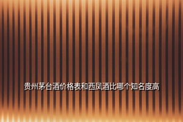 貴州茅臺酒價格表和西鳳酒比哪個知名度高
