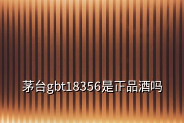 茅臺gbt18356是正品酒嗎