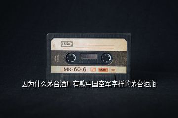 因為什么茅臺酒廠有款中國空軍字樣的茅臺灑瓶