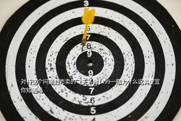 對待這個(gè)問題超市賣的飛天茅臺1499一瓶為什么這么便宜你知道嗎