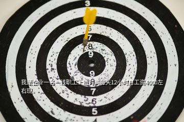 我是企業(yè)一名一線職工上班時(shí)間每天12小時(shí)月工資4000左右現(xiàn)