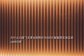 為什么53度飛天茅臺網購價為600元每瓶而實體店賣1499元呢
