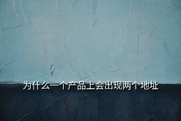 為什么一個產(chǎn)品上會出現(xiàn)兩個地址