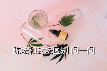 陳壇和封壇區(qū)別 問(wèn)一問(wèn)