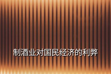 制酒業(yè)對國民經(jīng)濟(jì)的利弊