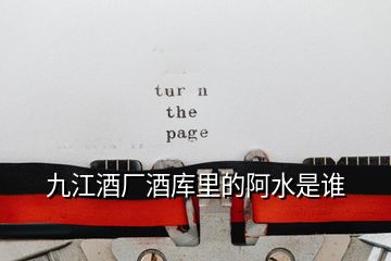九江酒廠酒庫(kù)里的阿水是誰(shuí)