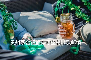 貴州茅臺(tái)鎮(zhèn)都有哪些村以及郵編