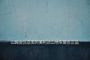 山姆會(huì)員店賣的美利達(dá)山地車是否正品