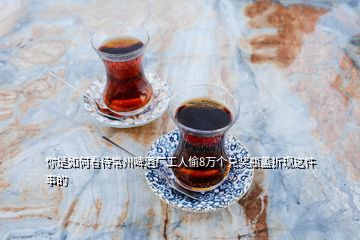 你是如何看待常州啤酒廠(chǎng)工人偷8萬(wàn)個(gè)兌獎(jiǎng)瓶蓋折現(xiàn)這件事的