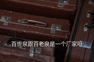 百世泉跟百老泉是一個廠家嗎