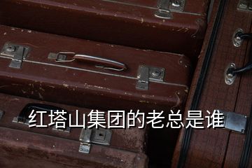 紅塔山集團的老總是誰
