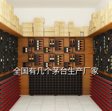 全國(guó)有幾個(gè)茅臺(tái)生產(chǎn)廠(chǎng)家