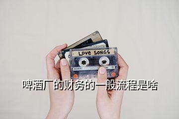 啤酒廠的財務(wù)的一般流程是啥