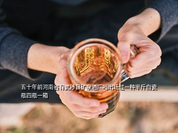 五十年前河南省有武陟縣礦泉酒廠嗎出場(chǎng)過一種半斤白瓷瓶四瓶一箱