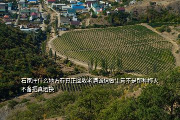 石家莊什么地方有真正回收老酒誠(chéng)信做生意不是那種稱人不備把真酒換