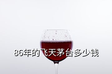 86年的飛天茅臺多少錢