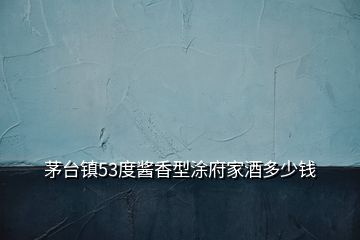 茅臺(tái)鎮(zhèn)53度醬香型涂府家酒多少錢(qián)