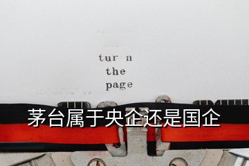 茅臺(tái)屬于央企還是國企