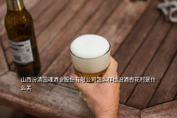 山西汾清國魂酒業(yè)股份有限公司怎么樣給汾酒杏花村是什么關