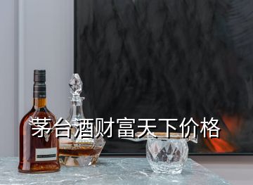 茅臺(tái)酒財(cái)富天下價(jià)格
