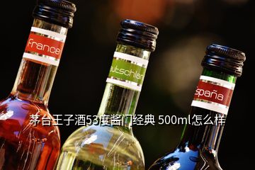 茅臺王子酒53度醬門經典 500ml怎么樣