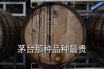 茅臺那種品種最貴