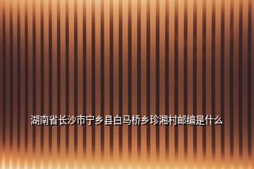 湖南省長(zhǎng)沙市寧鄉(xiāng)縣白馬橋鄉(xiāng)珍湘村郵編是什么