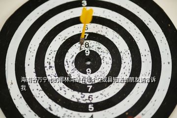海南省萬(wàn)寧市的椰林灣是在哪個(gè)區(qū)或縣知道的朋友請(qǐng)告訴我