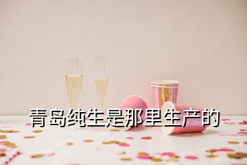 青島純生是那里生產的