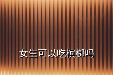 女生可以吃檳榔嗎