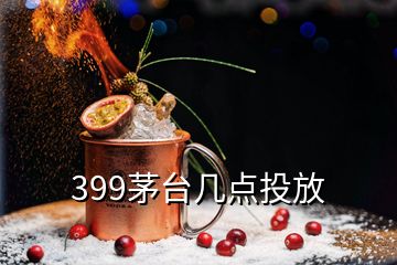 399茅臺(tái)幾點(diǎn)投放